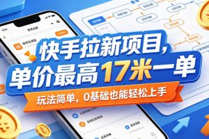 快手拉新项目，单价最高17米一单，玩法简单，0基础也能轻松上手（更新0517）