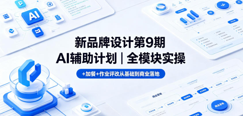 新品牌设计第9期AI辅助计划|全模块实操+加餐+作业评改从基础到商业落地