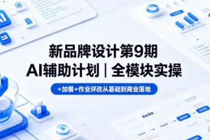 新品牌设计第9期AI辅助计划｜全模块实操+加餐+作业评改从基础到商业落地