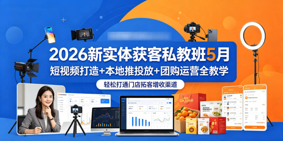 2026新实体获客私教班5月,短视频打造+本地推投放+团购运营全教学,轻松打通门店拓客增收渠道