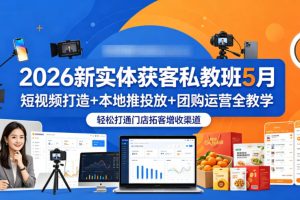 2026新实体获客私教班5月，短视频打造+本地推投放+团购运营全教学，轻松打通门店拓客增收渠道