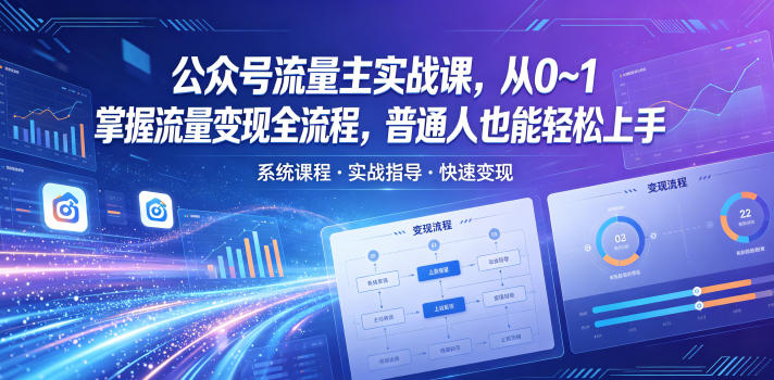 公众号流量主实战课,从0~1掌握流量变现全流程,普通人也能轻松上手