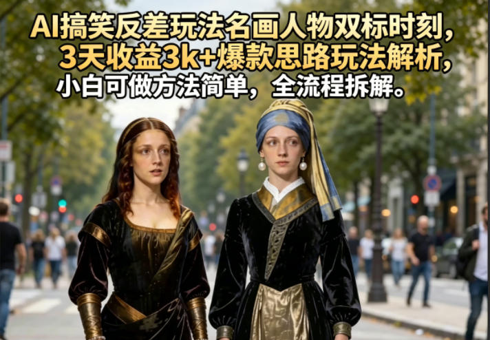AI搞笑反差玩法名画人物双标时刻,3天收益3k+爆款思路玩法解析,小白可做方法简单,全流程拆解