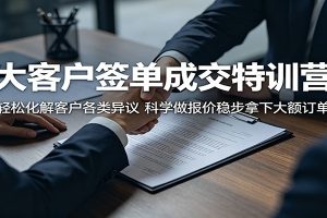 大客户签单成交特训营：轻松化解客户各类异议，科学做报价稳步拿下大额订单