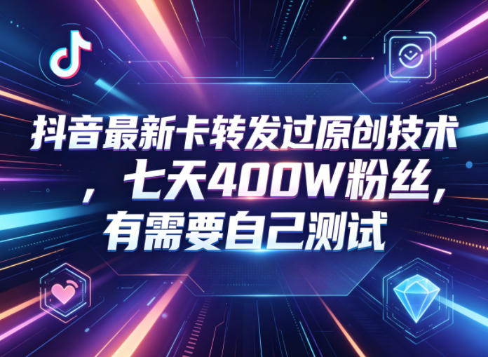 抖音最新卡转发过原创技术,七天400W粉丝,有需要自己测试