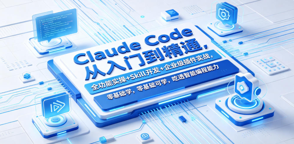 Claude Code从入门到精通,全功能实操+Skill开发+企业级插件实战,零基础可学,吃透智能编程全能力
