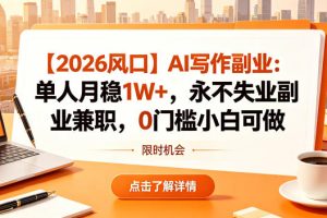 【2026风口】AI写作副业：单人月稳1W+，永不失业副业兼职，0门槛小白可做【揭秘】
