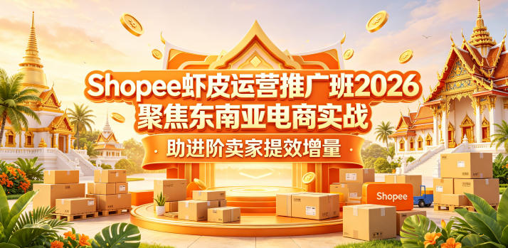 Shopee虾皮运营推广班2026,聚焦东南亚电商实战,助进阶卖家提效增量