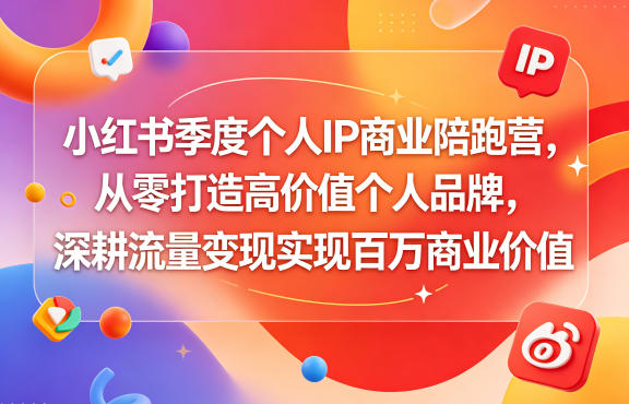 小红书季度个人IP商业陪跑营,从零打造高价值个人品牌,深耕流量变现实现百万商业价值