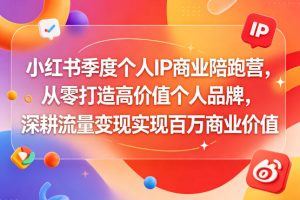 小红书季度个人IP商业陪跑营，从零打造高价值个人品牌，深耕流量变现实现百万商业价值