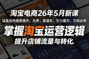 淘宝电商26年5月新课，涵盖自然搜索操作、无界、直通车、引力魔方、万相台等，掌握淘宝运营逻辑，提升店铺流量与转化