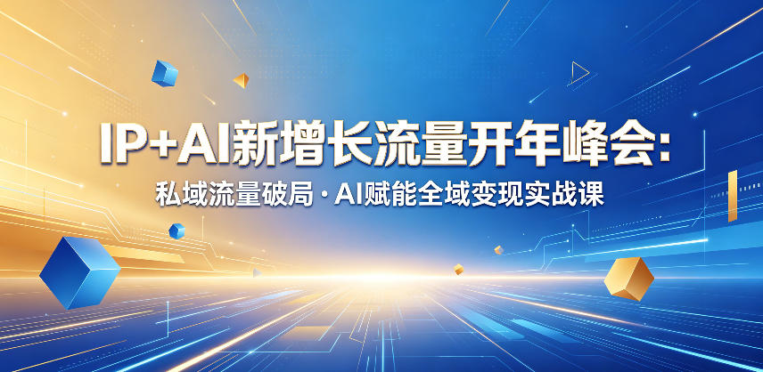 IP+AI新增长流量开年峰会:私域流量破局・AI赋能全域变现实战课