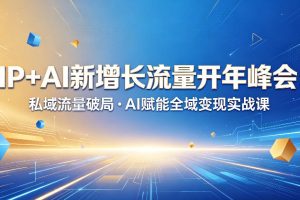 IP+AI新增长流量开年峰会：私域流量破局・AI赋能全域变现实战课