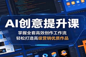 AI创意提升课：掌握全套高效创作工作流，轻松打造高级营销优质作品