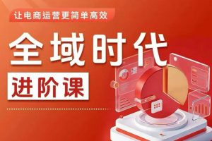 全域时代进阶课，更简单高效的全域投放实操，让电商运营更简单高效