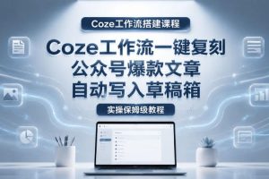 【Coze工作流搭建实操教程】coze工作流一键复刻公众号爆款文章，自动写入草稿箱！全流程保姆级教学