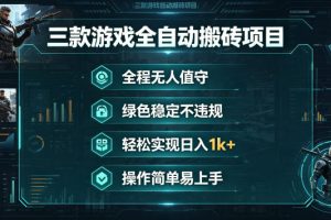 三款游戏全自动搬砖项目，全程无人值守、绿色稳定，轻松实现日入1k+，操作简单易上手【揭秘】