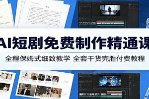 AI短剧免费制作精通课：全程保姆式细致教学，全套干货完胜付费教程