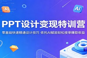 PPT设计变现特训营：零基础快速精通设计技巧，依托AI赋能轻松接单赚取收益