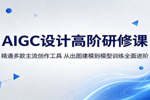 AIGC设计高阶研修课：精通多款主流创作工具，从出图建模到模型训练全面进阶