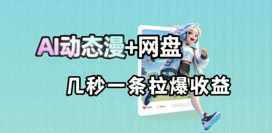 最新AI动态漫+网盘，AI赋能网盘拉新，几秒一条拉爆收益