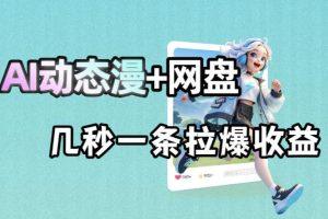 最新AI动态漫+网盘，AI赋能网盘拉新，几秒一条拉爆收益