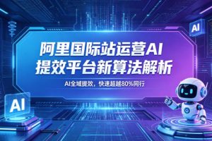 阿里国际站运营AI提效平台新算法解析26年5月新课，AI全域提效，快速超越80%同行
