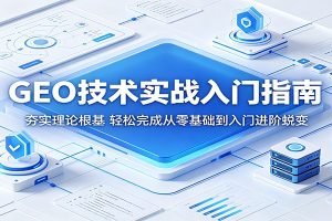 GEO技术实战入门指南：夯实理论根基，轻松完成从零基础到入门进阶蜕变