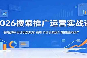 2026搜索推广运营实战课：精通多种出价投放玩法，精准卡位引流提升店铺整体投产