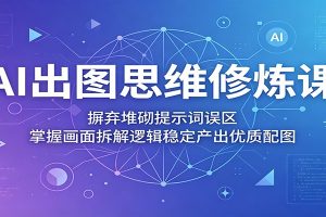 AI出图思维修炼课：摒弃堆砌提示词误区，掌握画面拆解逻辑稳定产出优质配图