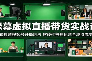 绿幕虚拟直播带货实战课：玩转抖音视频号开播玩法，软硬件搭建运营全域引流变现