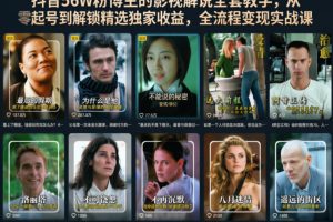 抖音56W粉博主的影视解说全套教学，从零起号到解锁精选独家收益，全流程变现实战课