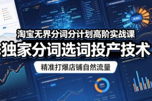淘宝无界分词分计划高阶实战课，独家分词选词投产技术，精准打爆店铺自然流量