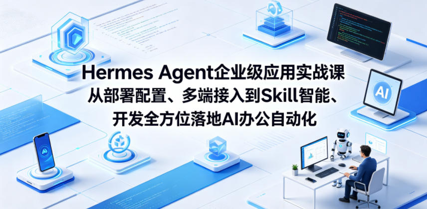 Hermes Agent企业级应用实战课从部署配置、多端接入到Skill智能开发全方位落地AI办公自动化