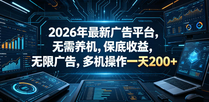 2026年最新广告平台,无需养机,保底收益,无限广告,多机操作一天200+【揭秘】