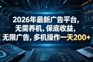 2026年最新广告平台，无需养机，保底收益，无限广告，多机操作一天200+【揭秘】