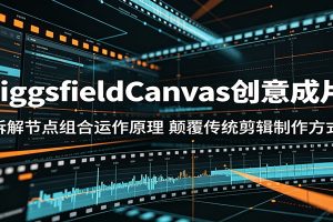 HiggsfieldCanvas创意成片：拆解节点组合运作原理，颠覆传统剪辑制作方式