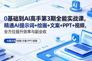 0基础到AI高手第3期全能实战课，精通AI提示词+绘画+文案+PPT+视频，全方位提升效率与副业收益