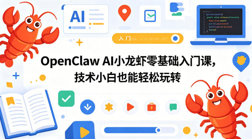 OpenClaw AI小龙虾零基础入门课,技术小白也能轻松玩转(更新0522)