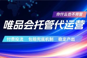 唯品会托管代运营  付费投流玩法  包赔兜底机制   稳定产出