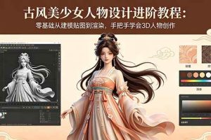 (18582期)古风美少女人物设计进阶教程:零基础从建模贴图到渲染,手把手学会3D人物创作