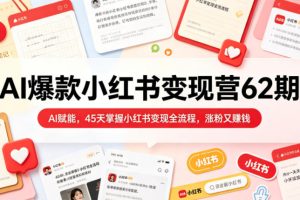 AI爆款小红书变现营62期2026年5月，AI赋能，45天掌握小红书变现全流程，涨粉又賺钱
