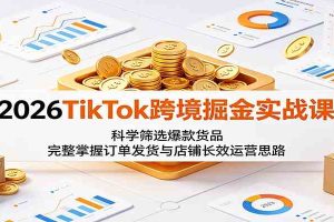 2026TikTok跨境掘金实战课：科学筛选爆款货品，完整掌握订单发货与店铺长效运营思路