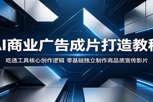 AI商业广告成片打造教程：吃透工具核心创作逻辑，零基础独立制作高品质宣传影片