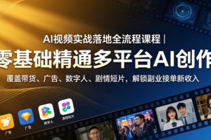 AI视频实战落地全流程课程｜零基础精通多平台AI创作，覆盖带货、广告、数字人、剧情短片，解锁副业接单新收入