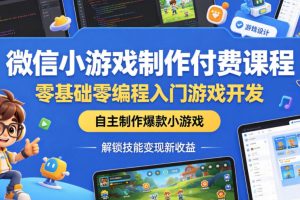微信小游戏制作付费课程，零基础零编程入门游戏开发，自主制作爆款小游戏，解锁技能变现新收益