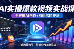 AI实操爆款视频实战课，全赛道AI创作+剪辑高阶技法，打造流量账号，解锁多元变现收益