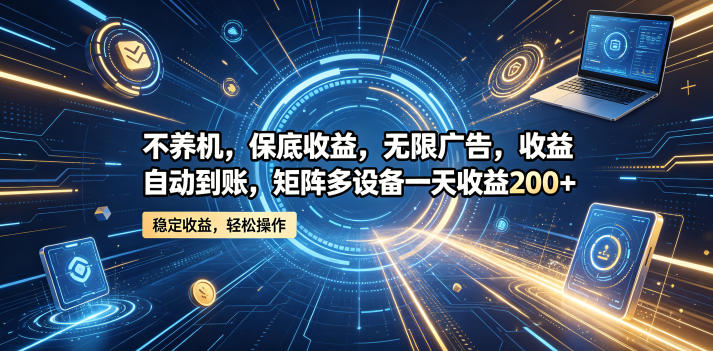 不养机,保底收益,无限广告,收益自动到账,矩阵多设备一天收益200+【揭秘】