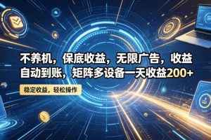 不养机，保底收益，无限广告，收益自动到账，矩阵多设备一天收益200+【揭秘】