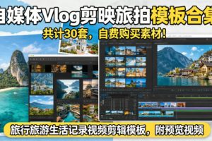 自媒体Vlog剪映旅拍模板合集，共计30套，自费购买素材！旅行旅游生活记录视频剪辑模板，附预览视频